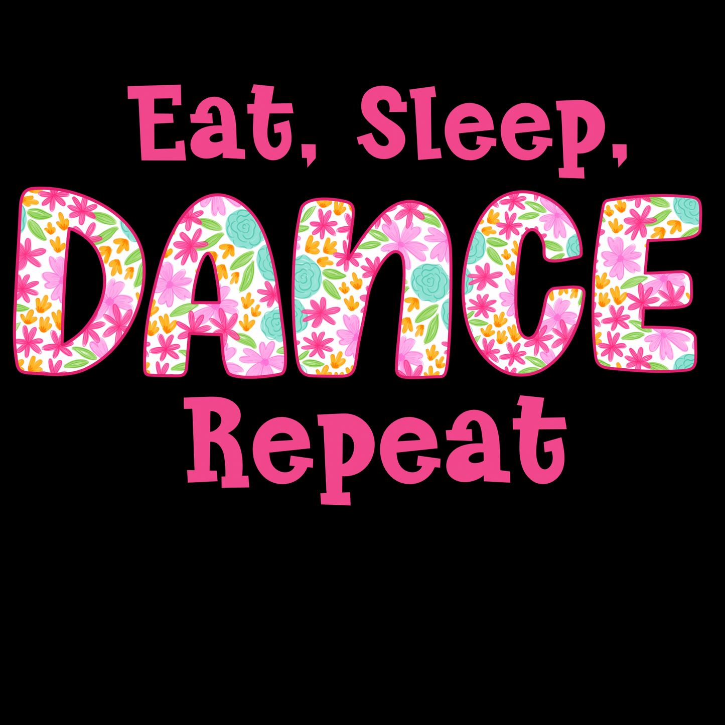 Eat Sleep Dance Repeat Pink Floral- T-Shirt, Tank Top or Sweatshirt
