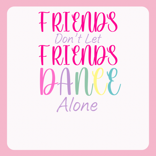 Design only-Friends Don’t Let Friends Dance Alone
