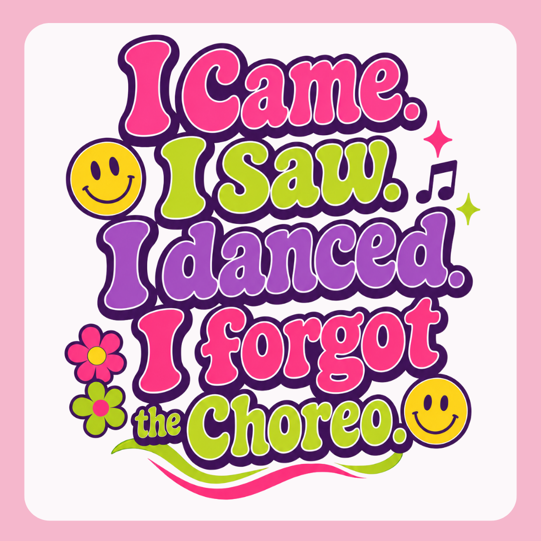 I Came. I Saw. I Danced. I Forgot the Choreo  -TShirt or Tank (Copy) (Copy)