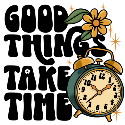 Good Things Take Time- TShirt, Tank or Hoodie