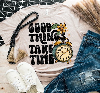 Good Things Take Time- TShirt, Tank or Hoodie