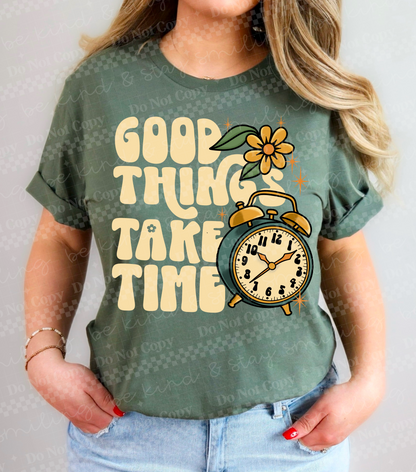 Good Things Take Time- TShirt, Tank or Hoodie
