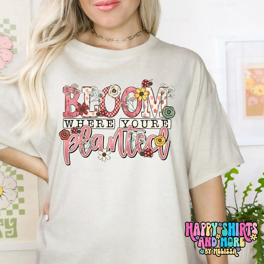 Bloom Where You Are Planted - TShirt, Tank or Hoodie